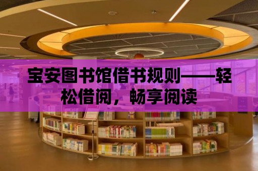 寶安圖書館借書規則——輕松借閱，暢享閱讀