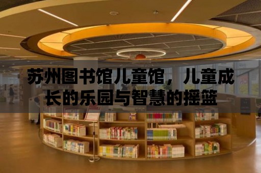 蘇州圖書館兒童館，兒童成長的樂園與智慧的搖籃