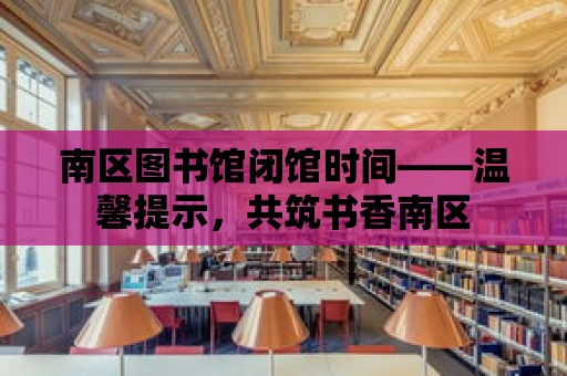 南區圖書館閉館時間——溫馨提示，共筑書香南區