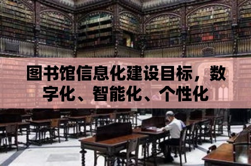 圖書館信息化建設目標，數字化、智能化、個性化