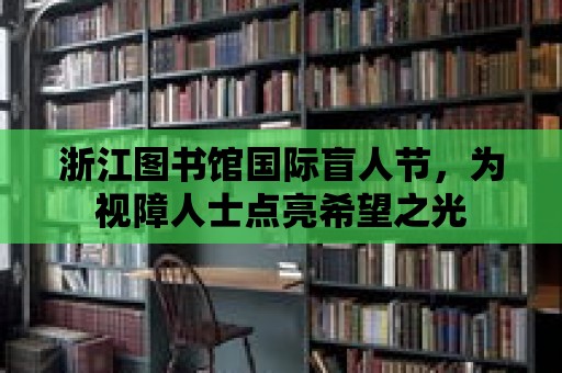 浙江圖書館國際盲人節，為視障人士點亮希望之光