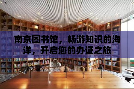 南京圖書館，暢游知識的海洋，開啟您的辦證之旅