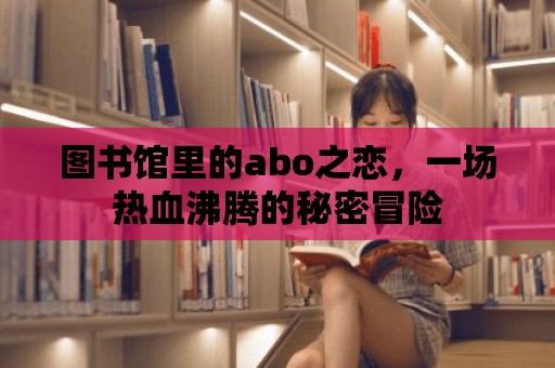 圖書館里的abo之戀，一場熱血沸騰的秘密冒險