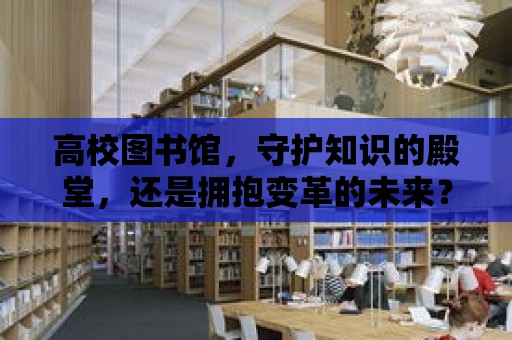 高校圖書館，守護知識的殿堂，還是擁抱變革的未來？