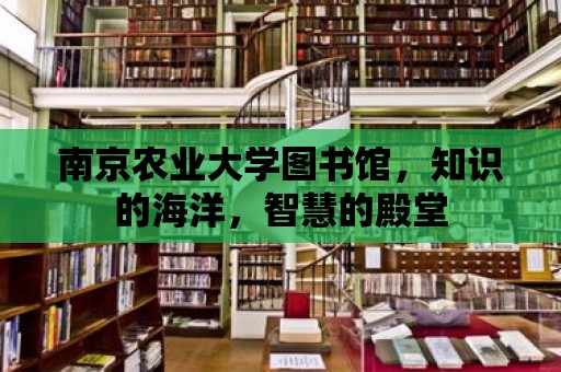 南京農業大學圖書館，知識的海洋，智慧的殿堂