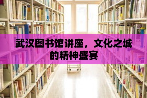 武漢圖書館講座，文化之城的精神盛宴