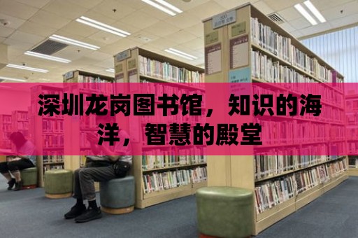 深圳龍崗圖書館，知識的海洋，智慧的殿堂