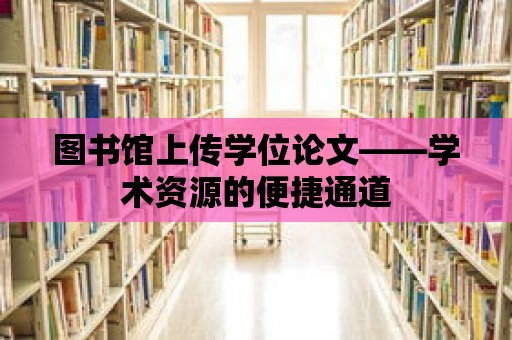 圖書館上傳學位論文——學術資源的便捷通道