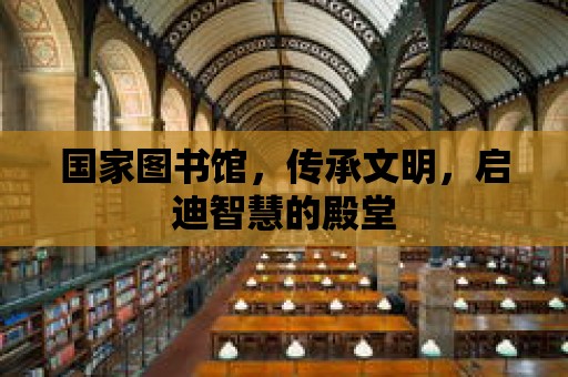 國家圖書館，傳承文明，啟迪智慧的殿堂