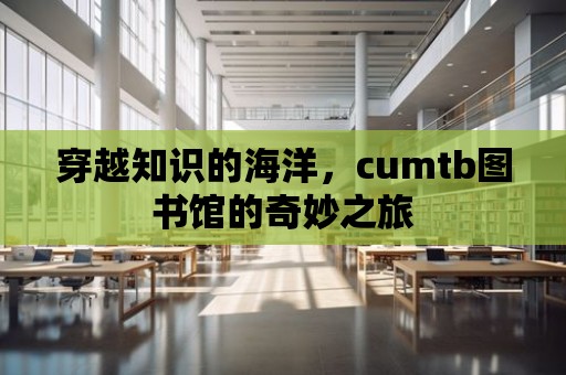 穿越知識的海洋，cumtb圖書館的奇妙之旅