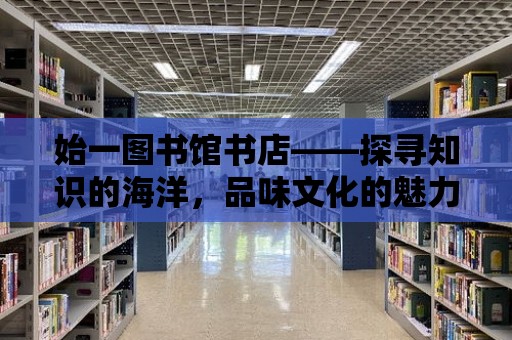 始一圖書館書店——探尋知識的海洋，品味文化的魅力