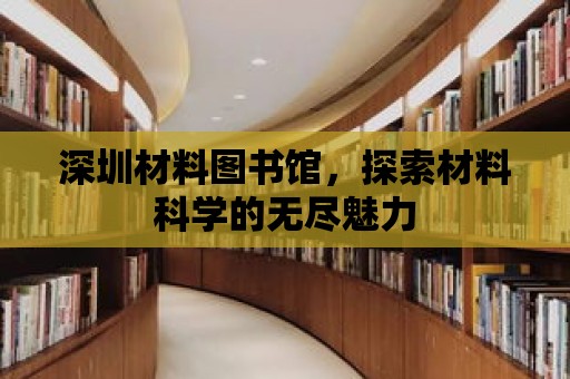 深圳材料圖書館，探索材料科學(xué)的無盡魅力