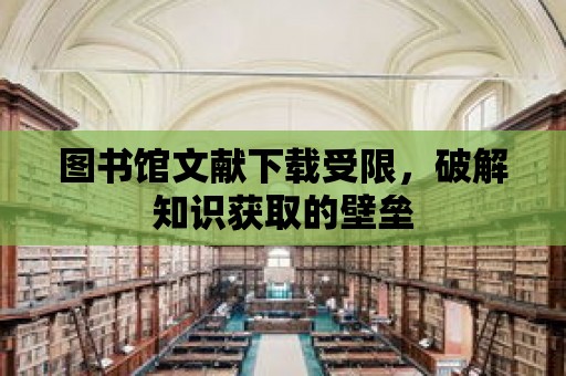 圖書館文獻下載受限，破解知識獲取的壁壘