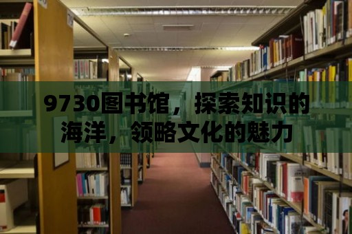 9730圖書館，探索知識的海洋，領略文化的魅力