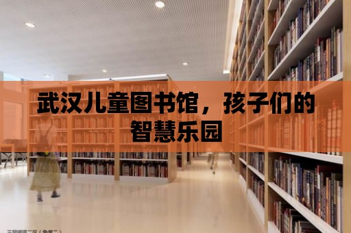 武漢兒童圖書館，孩子們的智慧樂園