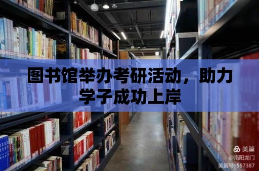 圖書館舉辦考研活動，助力學子成功上岸