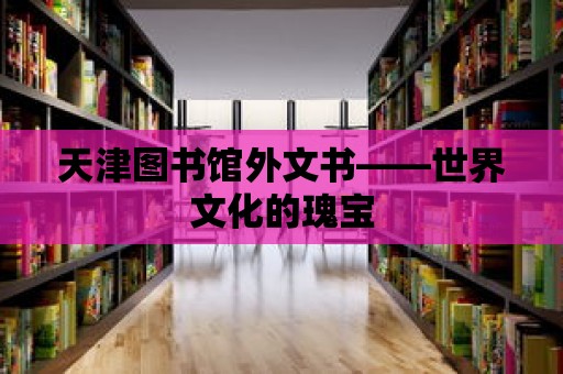 天津圖書館外文書——世界文化的瑰寶