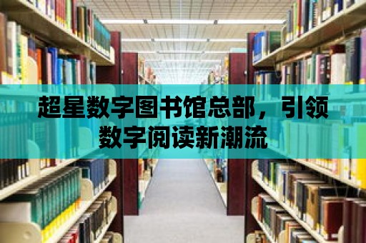 超星數(shù)字圖書館總部，引領(lǐng)數(shù)字閱讀新潮流