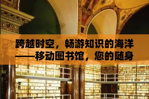 跨越時空，暢游知識的海洋——移動圖書館，您的隨身圖書館