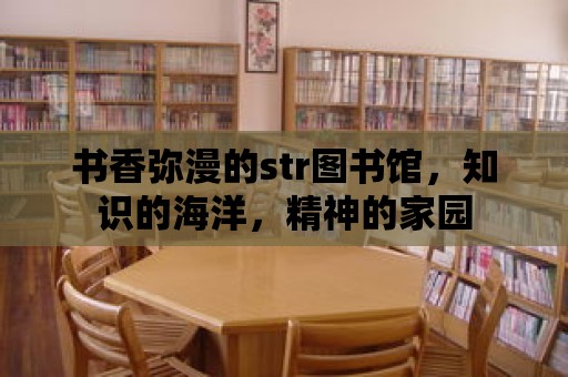 書香彌漫的str圖書館，知識的海洋，精神的家園