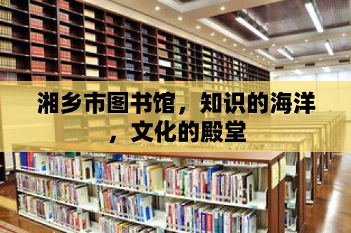 湘鄉市圖書館，知識的海洋，文化的殿堂