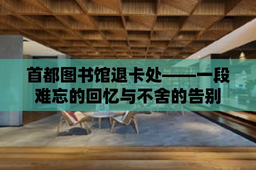 首都圖書館退卡處——一段難忘的回憶與不舍的告別