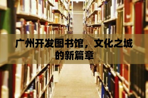 廣州開發圖書館，文化之城的新篇章