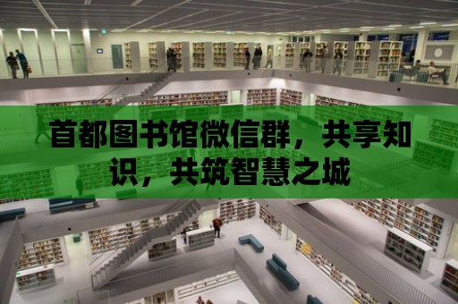 首都圖書館微信群，共享知識，共筑智慧之城