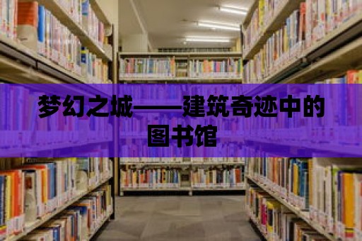 夢幻之城——建筑奇跡中的圖書館