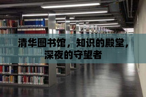 清華圖書館，知識的殿堂，深夜的守望者