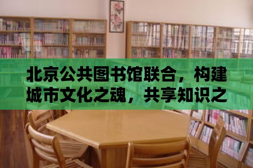 北京公共圖書(shū)館聯(lián)合，構(gòu)建城市文化之魂，共享知識(shí)之光