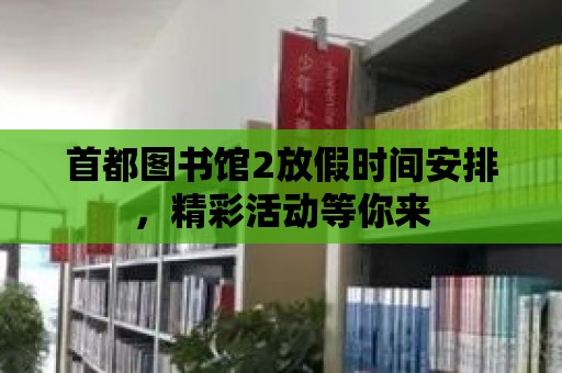 首都圖書館2放假時間安排，精彩活動等你來