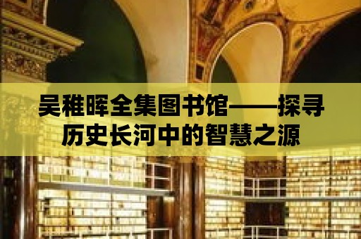 吳稚暉全集圖書館——探尋歷史長河中的智慧之源