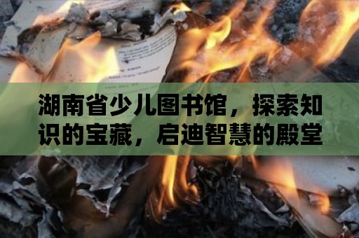 湖南省少兒圖書館，探索知識的寶藏，啟迪智慧的殿堂