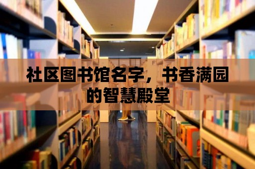 社區圖書館名字，書香滿園的智慧殿堂