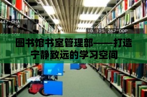 圖書館書室管理部——打造寧?kù)o致遠(yuǎn)的學(xué)習(xí)空間