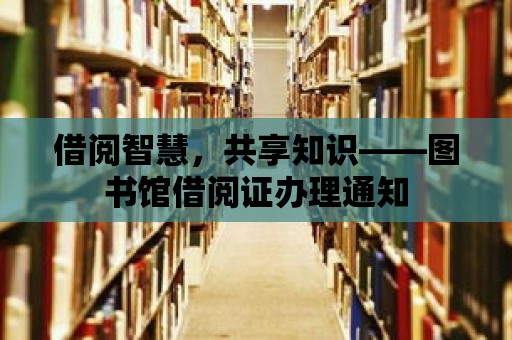 借閱智慧，共享知識——圖書館借閱證辦理通知