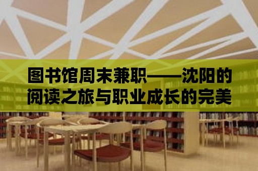 圖書館周末兼職——沈陽的閱讀之旅與職業成長的完美結合