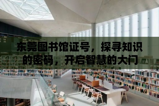 東莞圖書館證號，探尋知識的密碼，開啟智慧的大門