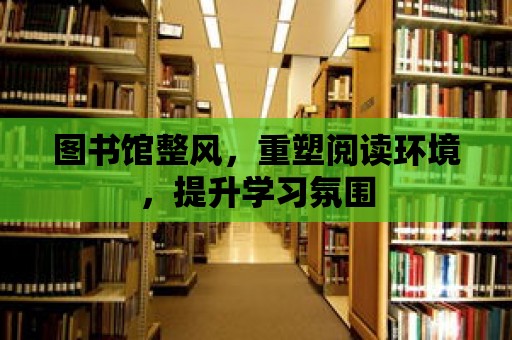 圖書館整風，重塑閱讀環境，提升學習氛圍