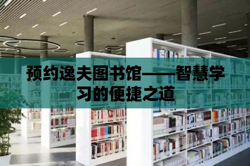 預約逸夫圖書館——智慧學習的便捷之道