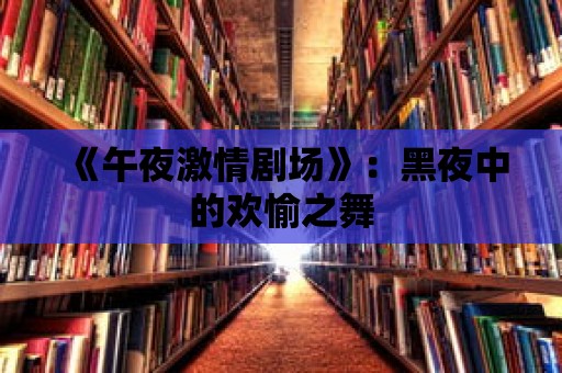 《午夜激情劇場》：黑夜中的歡愉之舞