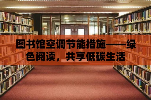 圖書館空調節能措施——綠色閱讀，共享低碳生活