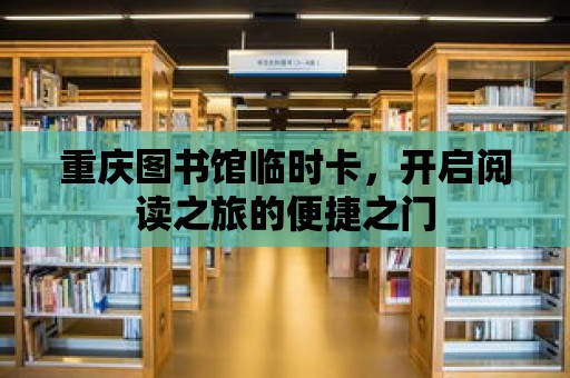 重慶圖書館臨時卡，開啟閱讀之旅的便捷之門