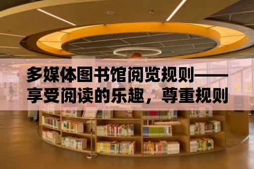 多媒體圖書館閱覽規則——享受閱讀的樂趣，尊重規則，共建和諧閱覽環境