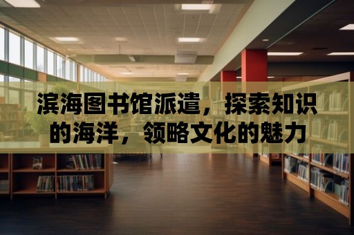 濱海圖書館派遣，探索知識的海洋，領略文化的魅力