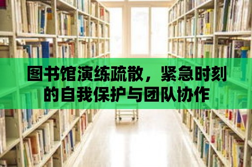 圖書館演練疏散，緊急時刻的自我保護與團隊協(xié)作