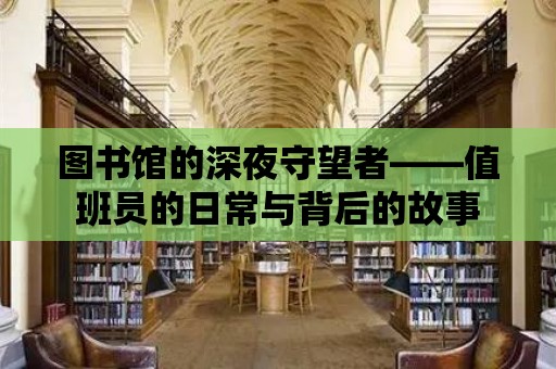 圖書館的深夜守望者——值班員的日常與背后的故事