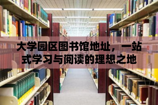 大學(xué)園區(qū)圖書館地址，一站式學(xué)習(xí)與閱讀的理想之地