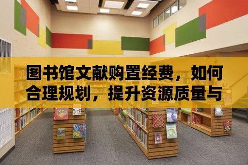 圖書館文獻購置經費，如何合理規劃，提升資源質量與利用效率